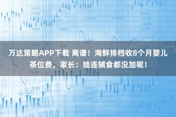 万达策略APP下载 离谱！海鲜排档收8个月婴儿茶位费，家长：娃连辅食都没加呢！
