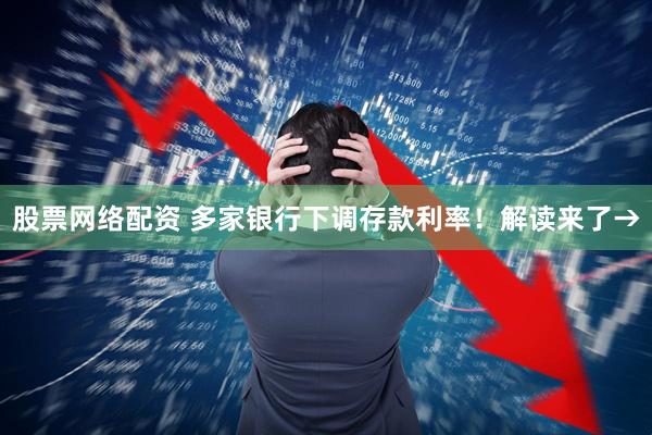 股票网络配资 多家银行下调存款利率！解读来了→
