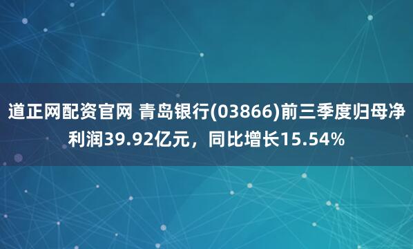 道正网配资官网 青岛银行(03866)前三季度归母净利润39.92亿元,同比增长15.54%