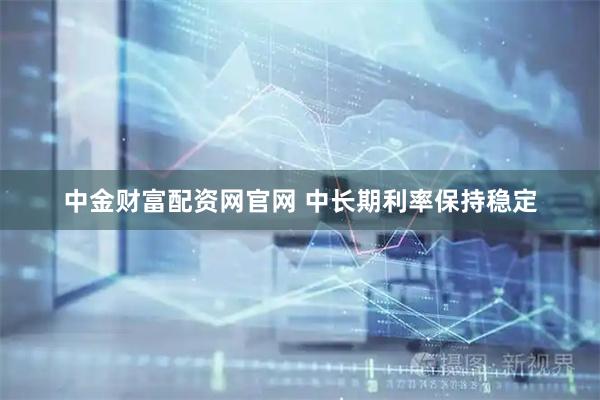 中金财富配资网官网 中长期利率保持稳定