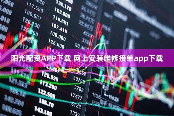 阳光配资APP下载 网上安装维修接单app下载