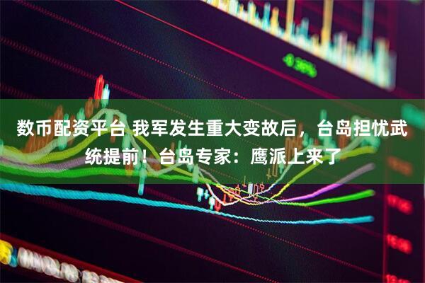 数币配资平台 我军发生重大变故后，台岛担忧武统提前！台岛专家：鹰派上来了