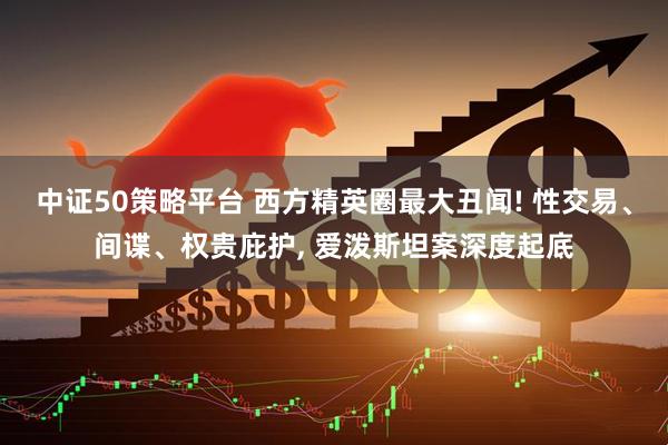 中证50策略平台 西方精英圈最大丑闻! 性交易、间谍、权贵庇护, 爱泼斯坦案深度起底