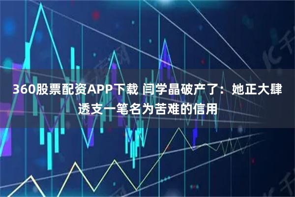 360股票配资APP下载 闫学晶破产了：她正大肆透支一笔名为苦难的信用
