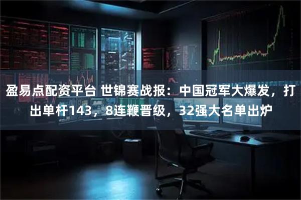 盈易点配资平台 世锦赛战报:中国冠军大爆发,打出单杆143,8连鞭晋级,32强大名单出炉