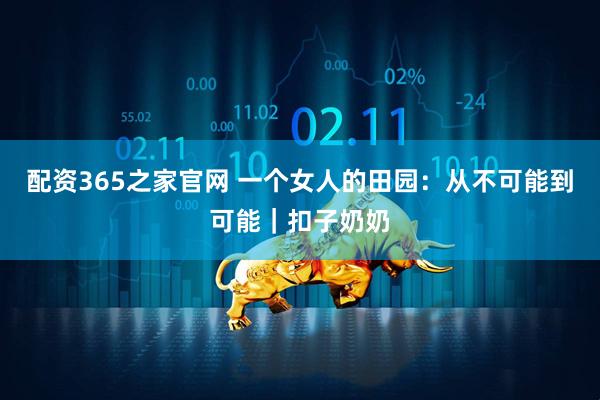 配资365之家官网 一个女人的田园：从不可能到可能｜扣子奶奶